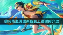 《王者荣耀》哪吒热血海滩新皮肤上线时间介绍
