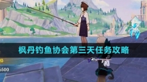 《原神》枫丹钓鱼协会第三天任务攻略