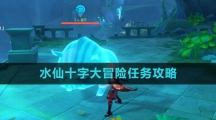 《原神》水仙十字大冒险任务攻略