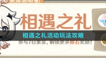 《原神》相遇之礼活动玩法攻略