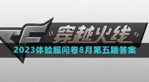 《穿越火线手游》2023体验服问卷8月第五题答案