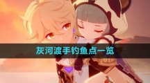 《原神》灰河渡手钓鱼点位置一览
