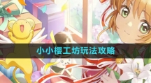 《魔卡少女樱回忆钥匙》小小樱工坊玩法攻略