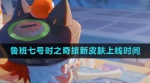 《王者荣耀》鲁班七号时之奇旅新皮肤上线时间介绍