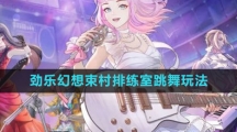 ​《劲乐幻想》束村排练室跳舞玩法分享