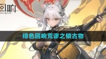 《绯色回响》荒谬之锁古物介绍
