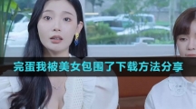 《完蛋我被美女包围了》下载方法分享
