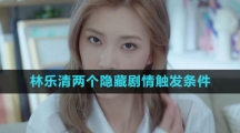 《完蛋我被美女包围了》林乐清两个隐藏剧情触发条件