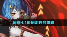 《原神》4.1叶间泪任务攻略