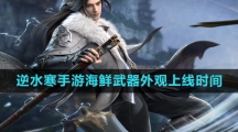 《逆水寒手游》海鲜武器外观上线时间一览