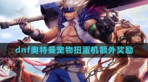 《dnf》奥特曼宠物扭蛋机额外奖励一览