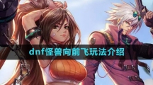 《dnf》怪兽向前飞玩法介绍