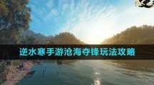 《逆水寒手游》沧海夺锋玩法攻略