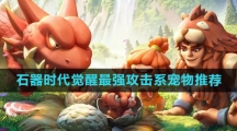 《石器时代：觉醒》最强攻击系宠物推荐