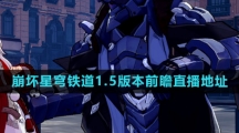《崩坏星穹铁道》1.5版本前瞻直播地址分享