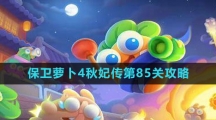 《保卫萝卜4》秋妃传第85关攻略