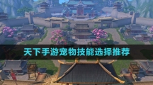 《天下手游》宠物技能选择推荐
