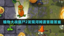 《植物大战僵尸2》发现河姆渡答题答案一览