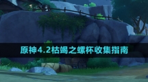 《原神》4.2枯竭之螺杯收集指南