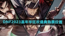 《DNF》2023嘉年华狂欢盛典购票位置介绍