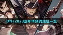 《DNF》2023嘉年华预约地址一览