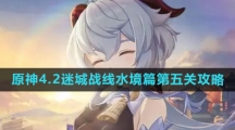 《原神》4.2迷城战线水境篇第五关攻略