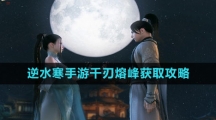 《逆水寒手游》千刃熔峰获取攻略