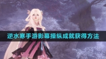 《逆水寒手游》影幕操纵成就获得方法