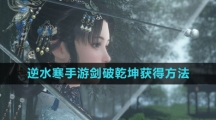《逆水寒手游》剑破乾坤获得方法