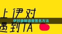 《伊对》录制语音签名方法