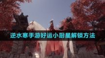 《逆水寒手游》好运小厨星解锁方法
