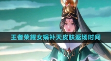 《王者荣耀》2024年女娲补天皮肤返场时间