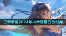 《王者荣耀》2024年抖音直播开放时间
