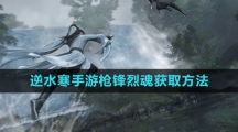《逆水寒手游》枪锋烈魂获取方法