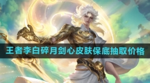 《王者荣耀》李白碎月剑心皮肤保底抽取价格介绍
