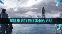 《星球：重启》竹荪烤串制作方法