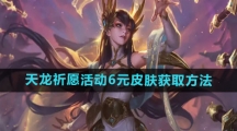 《英雄联盟》天龙祈愿活动6元皮肤获取方法