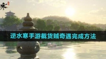 《逆水寒手游》截货贼奇遇完成方法