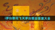 《i茅台》散花飞天茅台题目答案大全