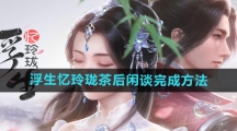 《浮生忆玲珑》茶后闲谈完成方法 《浮生忆玲珑》茶后闲谈完成方法