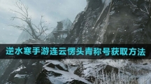 《逆水寒手游》连云愣头青称号获取方法