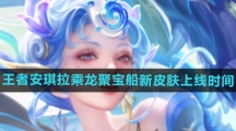 《王者荣耀》安琪拉乘龙聚宝船新皮肤上线时间