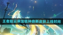 《王者荣耀》赵云乘龙铭钟鼎新皮肤上线时间