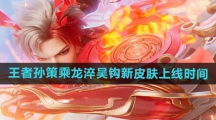 《王者荣耀》孙策乘龙淬吴钩新皮肤上线时间