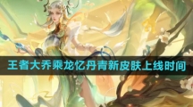 《王者荣耀》大乔乘龙忆丹青新皮肤上线时间
