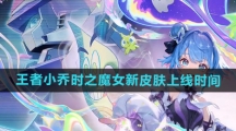 《王者荣耀》小乔时之魔女新皮肤上线时间