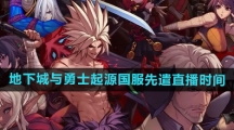 《地下城与勇士起源》国服先遣直播时间