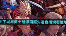 《地下城与勇士起源》国服先遣直播观看地址
