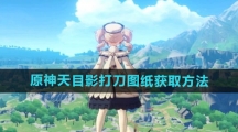 《原神》天目影打刀图纸获取方法