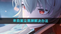 《来自星尘》黑屏解决办法